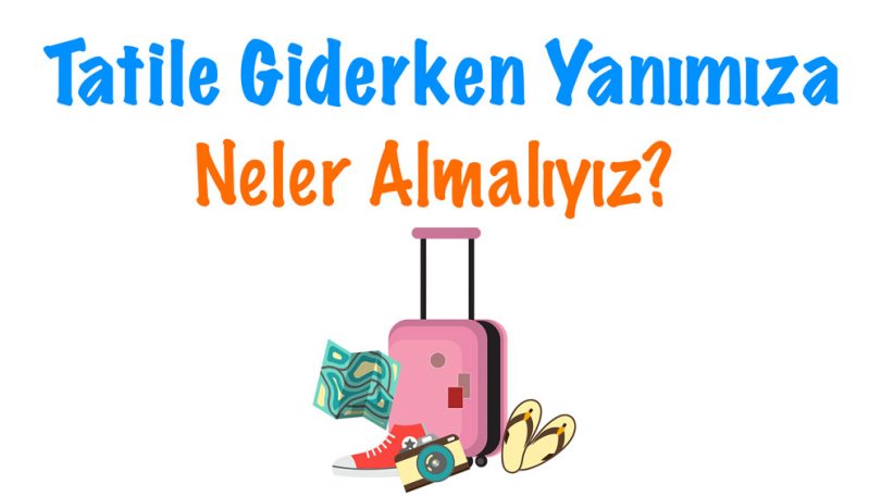 Tatile Giderken Alınacaklar, tatilde neler almalıyız yanımıza, Tatile giderken yanımıza neler almalıyız, tatilde neleri yanımıza almalıyız, tatile giderken alınması gerekenler